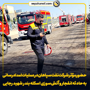 حضور مؤثر شرکت نفت سپاهان در عملیات امدادرسانی به حادثه انفجار و آتشسوزی اسکله بندر شهید رجایی حضور مؤثر شرکت نفت سپاهان در عملیات امدادرسانی به حادثه انفجار و آتشسوزی اسکله بندر شهید رجایی